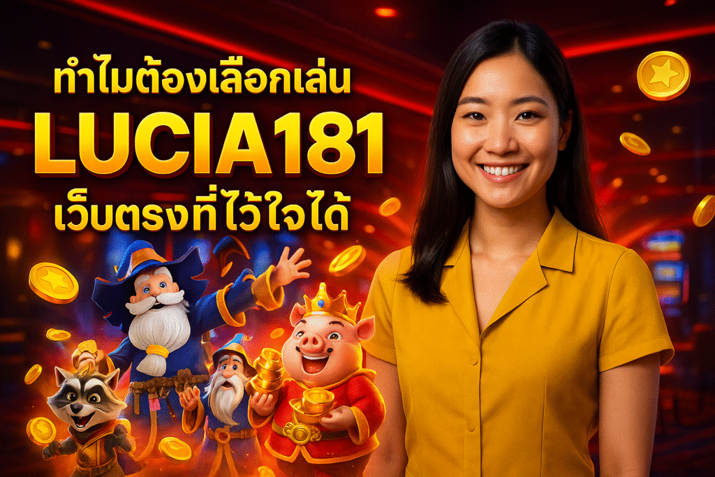 ทำไมต้องเลือกเล่น LUCIA181 เว็บตรงที่ไว้ใจได้
