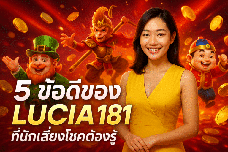 5 ข้อดีของ LUCIA181 ที่นักเสี่ยงโชคต้องรู้